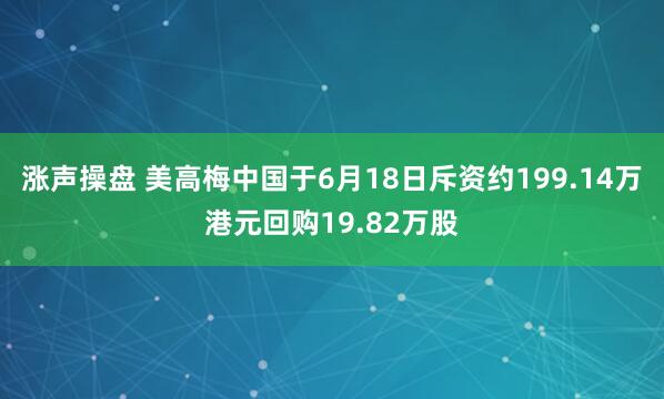 涨声操盘 美高梅中国于6月18日斥资约199.14万港元回购19.82万股