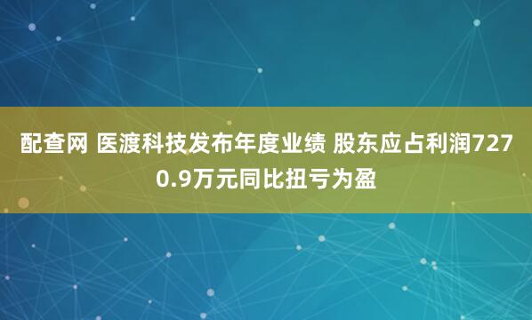 配查网 医渡科技发布年度业绩 股东应占利润7270.9万元同比扭亏为盈
