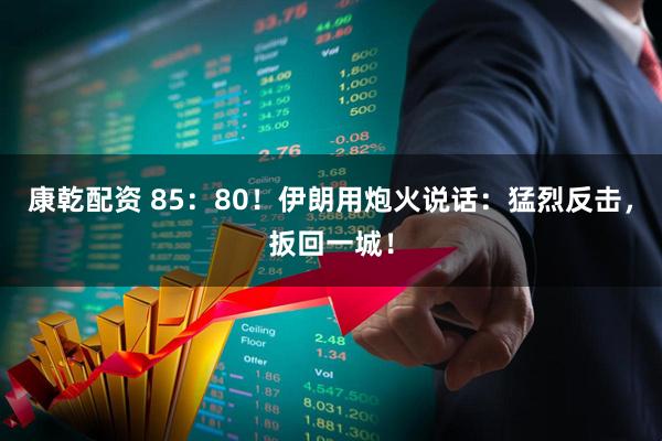 康乾配资 85：80！伊朗用炮火说话：猛烈反击，扳回一城！